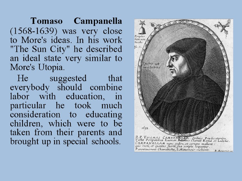 Tomaso Campanella (1568-1639) was very close to More's ideas. In his work 
